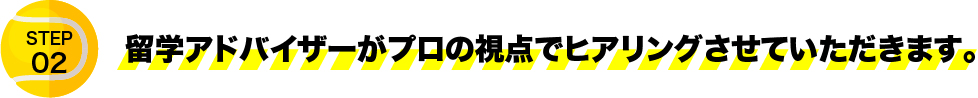 留学アドバイザーがプロの視点でヒアリングさせていただきます。