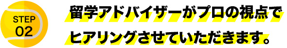 留学アドバイザーがプロの視点でヒアリングさせていただきます。