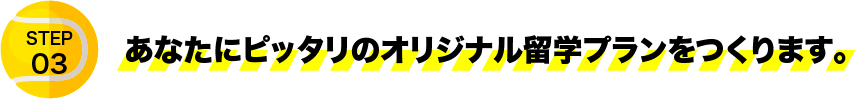 あなたにピッタリのオリジナル留学プランをつくります。